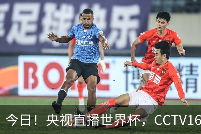 今日！央视直播世界杯，CCTV16转中超，网络转大连鲲城+可为+U17中国男篮+F1等