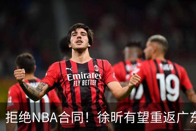 拒绝NBA合同！徐昕有望重返广东队，杜锋惨遭重大打击！
