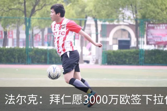 法尔克：拜仁愿3000万欧签下拉什福德，但球员需要大幅降薪