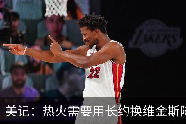 美记：热火需要用长约换维金斯降薪 这样才能腾出空间签回鲍威尔