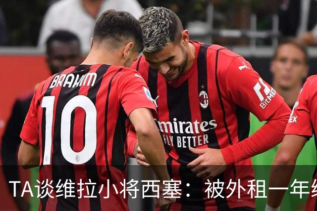 TA谈维拉小将西塞：被外租一年练级，能否留队取决于季前赛表现
